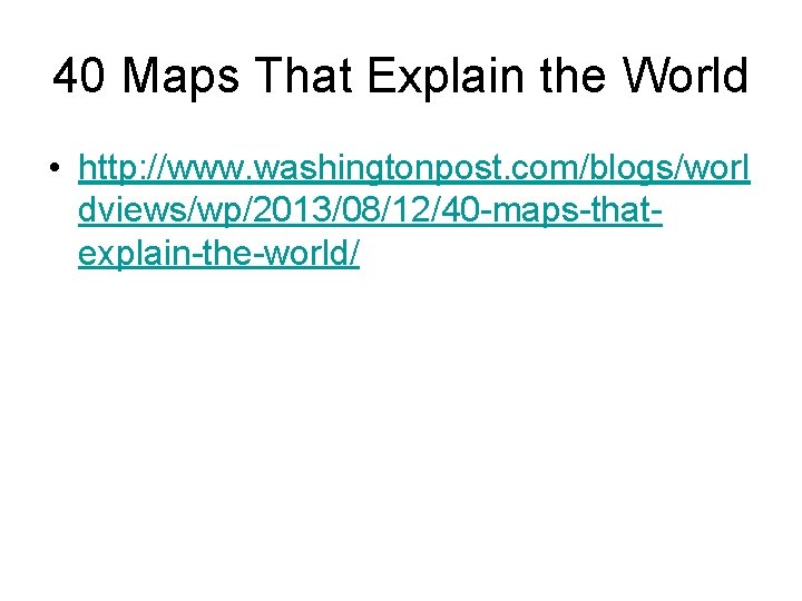 40 Maps That Explain the World • http: //www. washingtonpost. com/blogs/worl dviews/wp/2013/08/12/40 -maps-thatexplain-the-world/ 