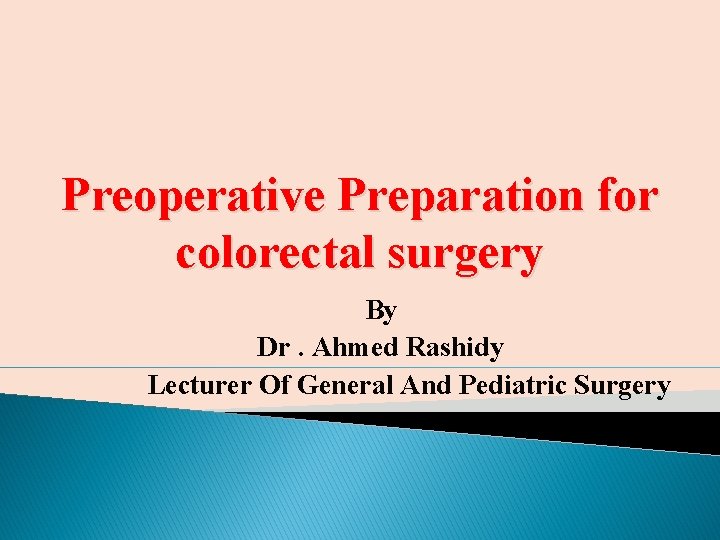Preoperative Preparation for colorectal surgery By Dr. Ahmed Rashidy Lecturer Of General And Pediatric Preoperative Preparation for colorectal surgery By Dr. Ahmed Rashidy Lecturer Of General And Pediatric