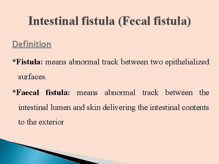 Intestinal fistula (Fecal fistula) Definition *Fistula: means abnormal track between two epithelialized surfaces. *Faecal Intestinal fistula (Fecal fistula) Definition *Fistula: means abnormal track between two epithelialized surfaces. *Faecal