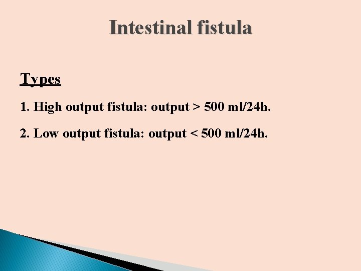 Intestinal fistula Types 1. High output fistula: output > 500 ml/24 h. 2. Low Intestinal fistula Types 1. High output fistula: output > 500 ml/24 h. 2. Low
