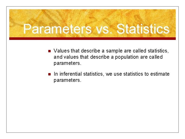 Parameters vs. Statistics n Values that describe a sample are called statistics, and values