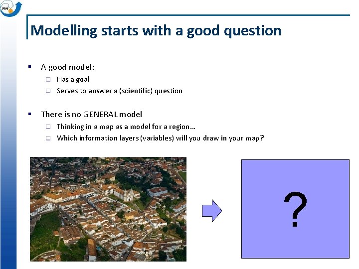 Modelling starts with a good question § A good model: Has a goal q