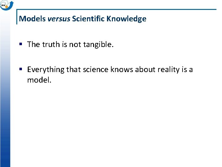 Models versus Scientific Knowledge § The truth is not tangible. § Everything that science