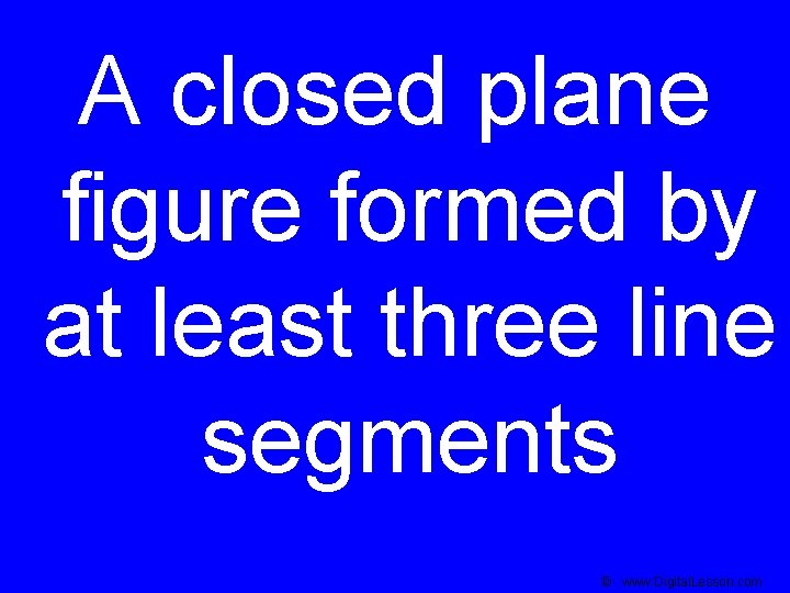 A closed plane figure formed by at least three line segments © www. Digital.