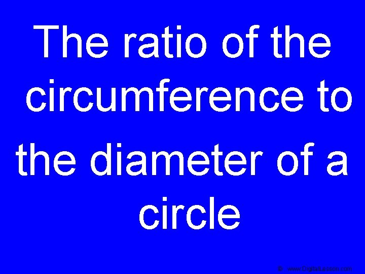 The ratio of the circumference to the diameter of a circle © www. Digital.