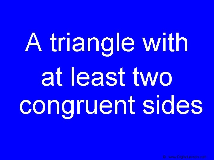 A triangle with at least two congruent sides © www. Digital. Lesson. com 