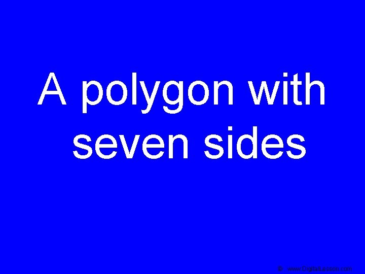 A polygon with seven sides © www. Digital. Lesson. com 