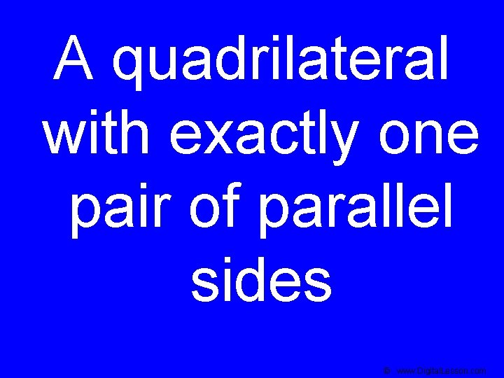 A quadrilateral with exactly one pair of parallel sides © www. Digital. Lesson. com