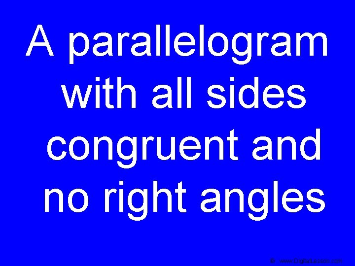 A parallelogram with all sides congruent and no right angles © www. Digital. Lesson.