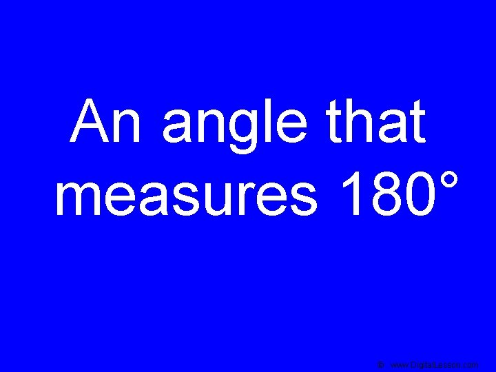 An angle that measures 180° © www. Digital. Lesson. com 