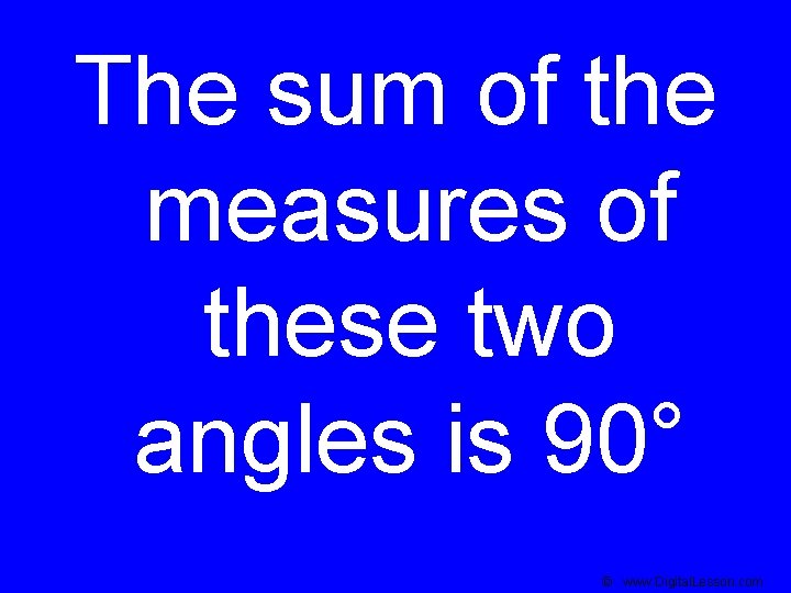 The sum of the measures of these two angles is 90° © www. Digital.