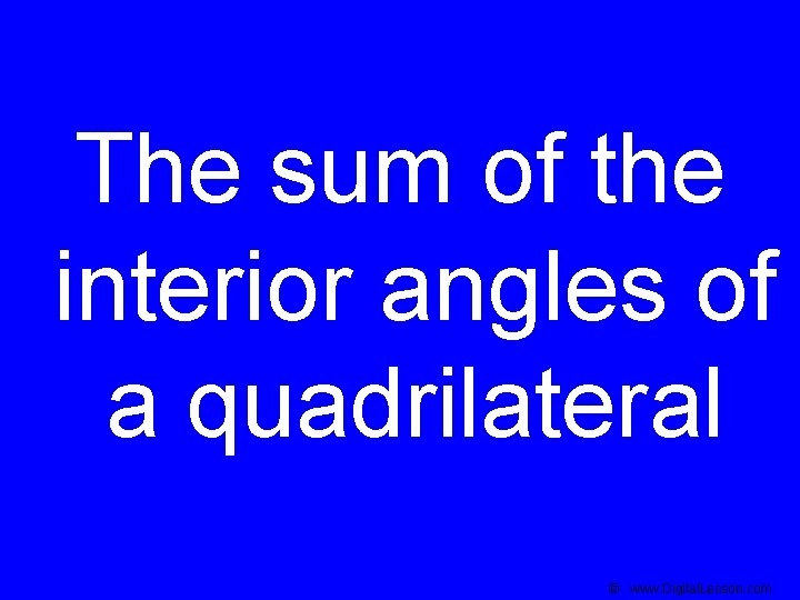 The sum of the interior angles of a quadrilateral © www. Digital. Lesson. com