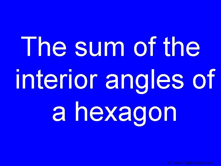 The sum of the interior angles of a hexagon © www. Digital. Lesson. com