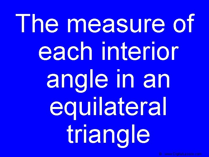 The measure of each interior angle in an equilateral triangle © www. Digital. Lesson.