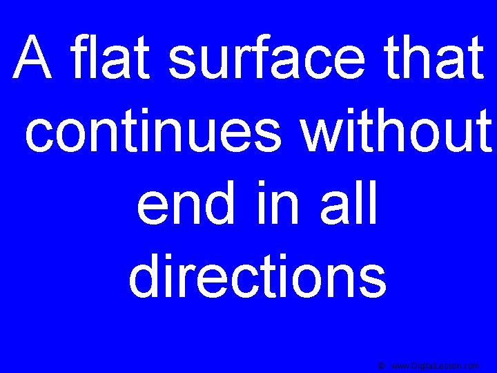 A flat surface that continues without end in all directions © www. Digital. Lesson.