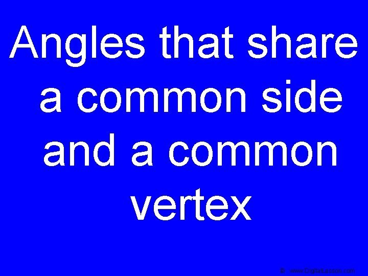 Angles that share a common side and a common vertex © www. Digital. Lesson.