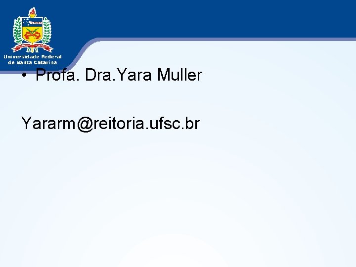  • Profa. Dra. Yara Muller Yararm@reitoria. ufsc. br 