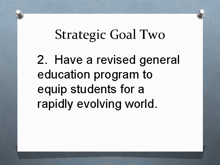 Strategic Goal Two 2. Have a revised general education program to equip students for