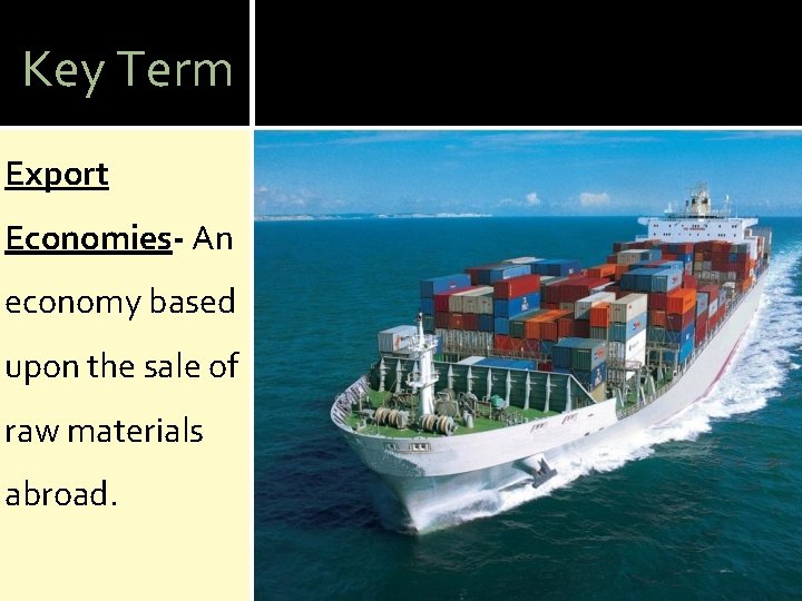 Key Term Export Economies- An economy based upon the sale of raw materials abroad.