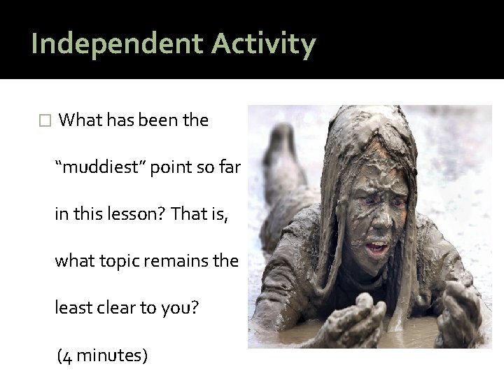 Independent Activity � What has been the “muddiest” point so far in this lesson?