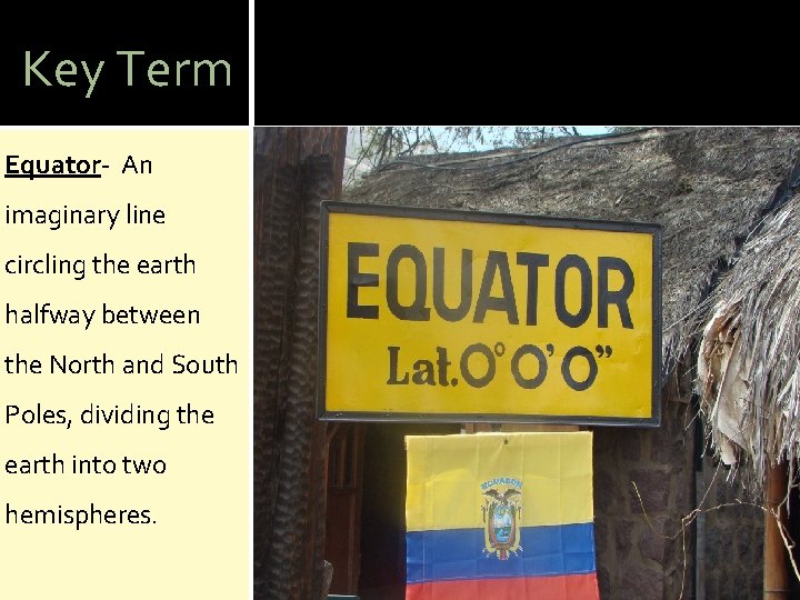 Key Term Equator- An imaginary line circling the earth halfway between the North and