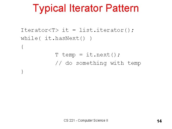 Typical Iterator Pattern Iterator<T> it = list. iterator(); while( it. has. Next() ) {