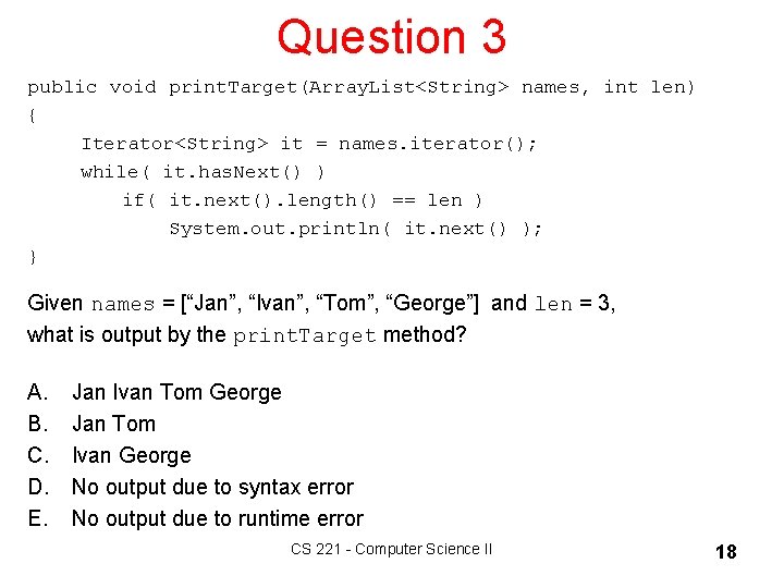 Question 3 public void print. Target(Array. List<String> names, int len) { Iterator<String> it =