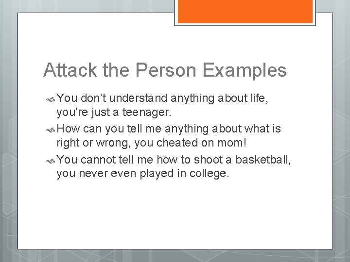 Attack the Person Examples You don’t understand anything about life, you’re just a teenager.