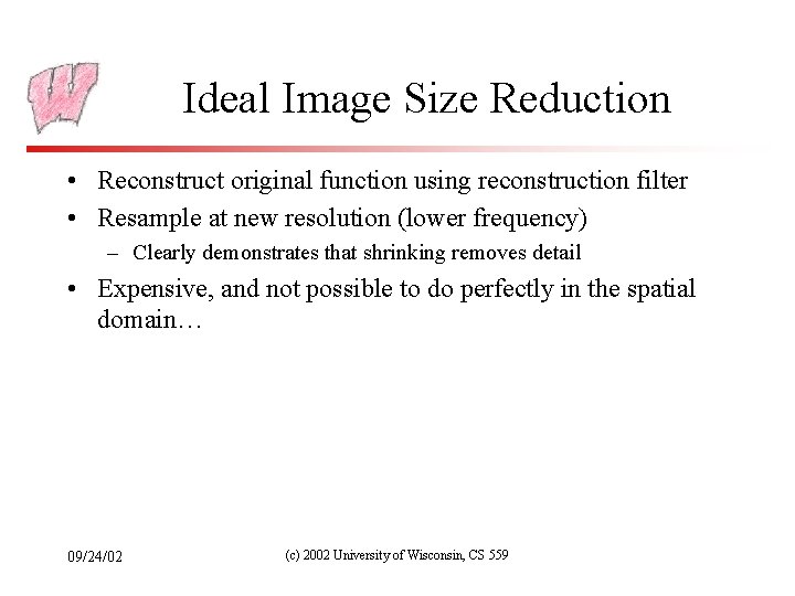 Ideal Image Size Reduction • Reconstruct original function using reconstruction filter • Resample at