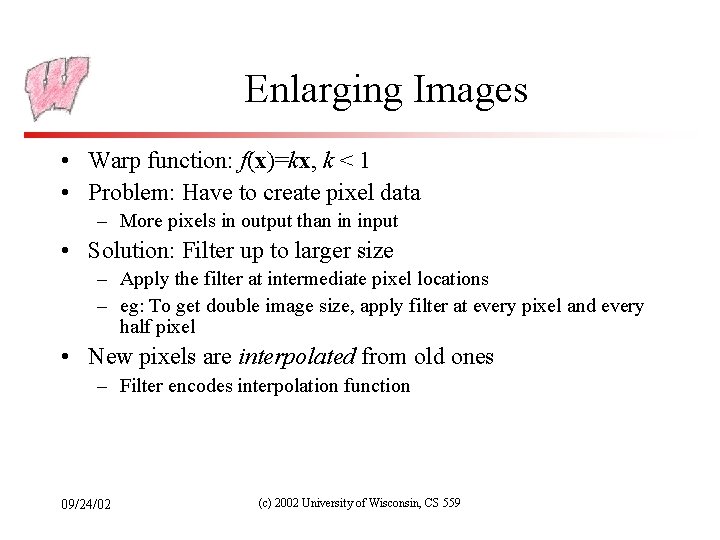 Enlarging Images • Warp function: f(x)=kx, k < 1 • Problem: Have to create