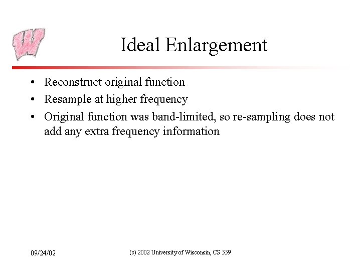 Ideal Enlargement • Reconstruct original function • Resample at higher frequency • Original function