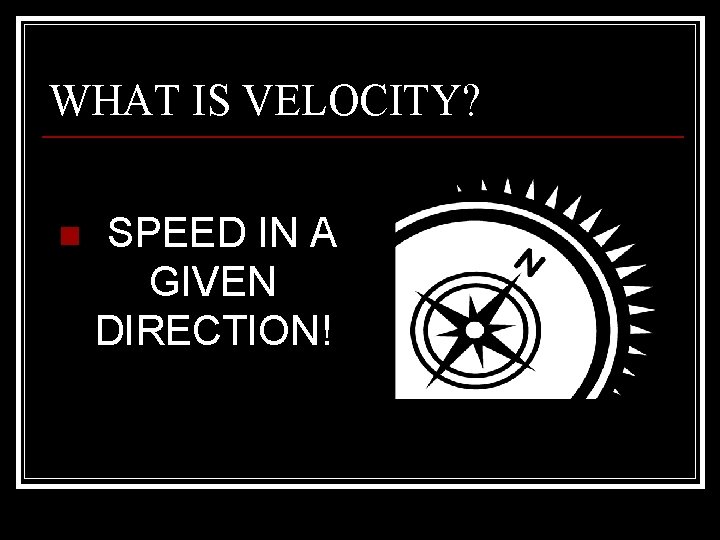 WHAT IS VELOCITY? n SPEED IN A GIVEN DIRECTION! 