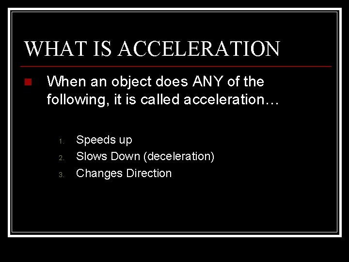 WHAT IS ACCELERATION n When an object does ANY of the following, it is