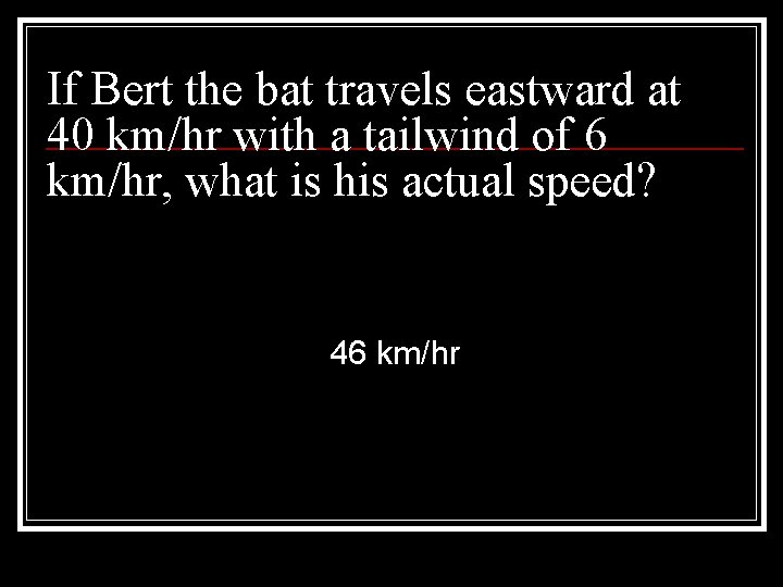 If Bert the bat travels eastward at 40 km/hr with a tailwind of 6