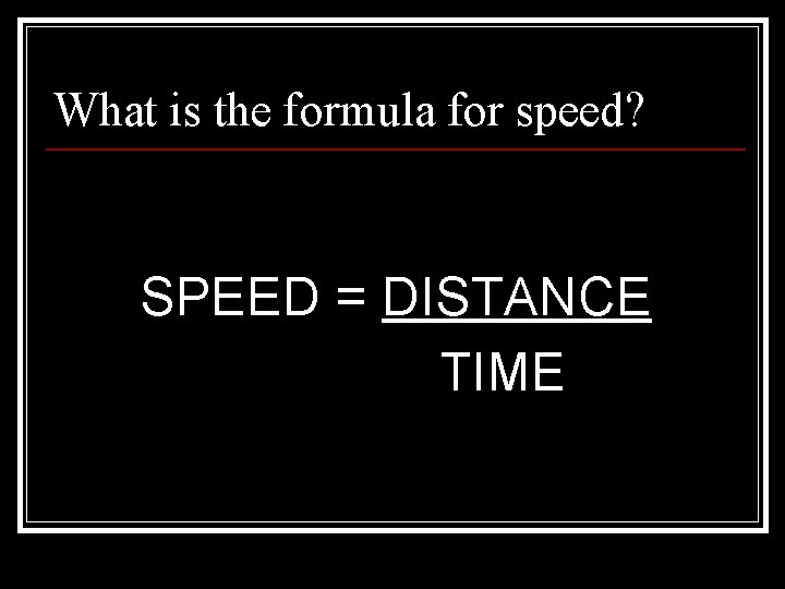 What is the formula for speed? SPEED = DISTANCE TIME 