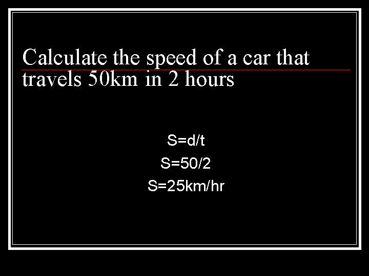 Calculate the speed of a car that travels 50 km in 2 hours S=d/t