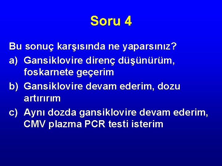 Soru 4 Bu sonuç karşısında ne yaparsınız? a) Gansiklovire direnç düşünürüm, foskarnete geçerim b)