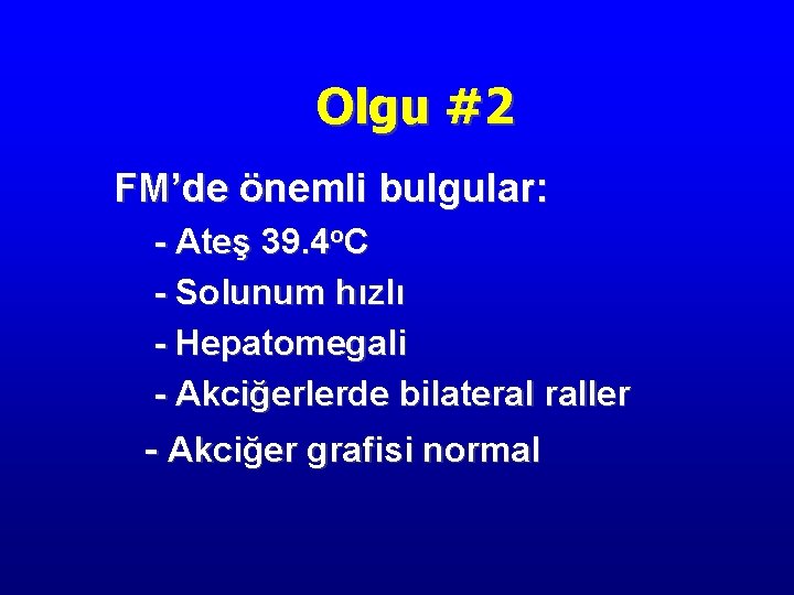 Olgu #2 FM’de önemli bulgular: - Ateş 39. 4 o. C - Solunum hızlı