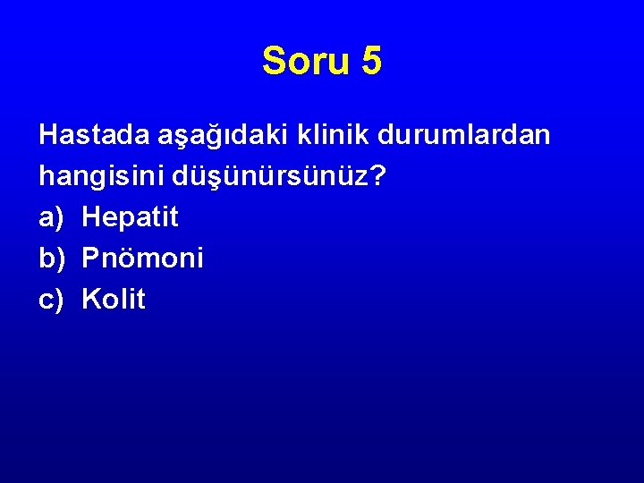 Soru 5 Hastada aşağıdaki klinik durumlardan hangisini düşünürsünüz? a) Hepatit b) Pnömoni c) Kolit