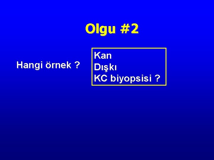 Olgu #2 Hangi örnek ? Kan Dışkı KC biyopsisi ? 