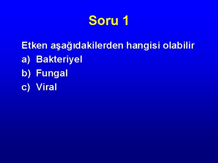 Soru 1 Etken aşağıdakilerden hangisi olabilir a) Bakteriyel b) Fungal c) Viral 