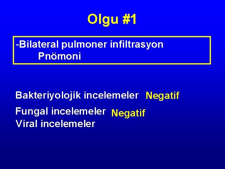 Olgu #1 -Bilateral pulmoner infiltrasyon Pnömoni Bakteriyolojik incelemeler Negatif Fungal incelemeler Negatif Viral incelemeler