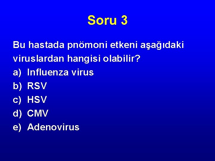 Soru 3 Bu hastada pnömoni etkeni aşağıdaki viruslardan hangisi olabilir? a) Influenza virus b)