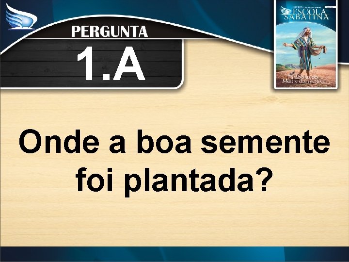 1. A Onde a boa semente foi plantada? 