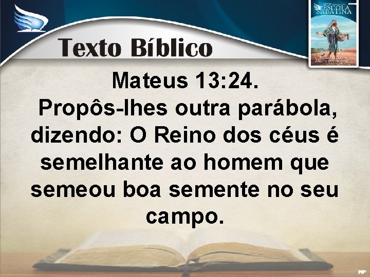 Mateus 13: 24. Propôs-lhes outra parábola, dizendo: O Reino dos céus é semelhante ao