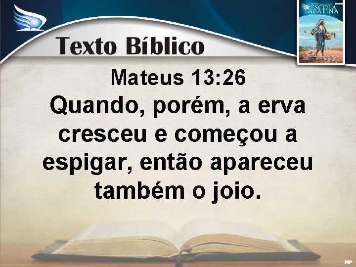 Mateus 13: 26 Quando, porém, a erva cresceu e começou a espigar, então apareceu