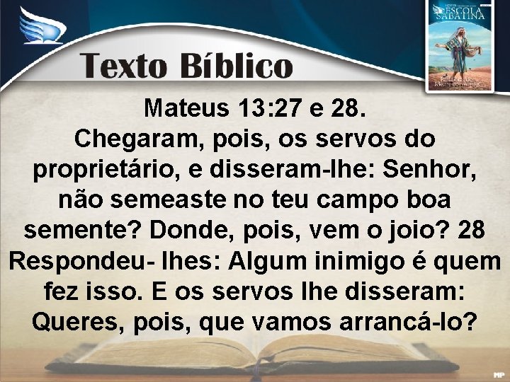 Mateus 13: 27 e 28. Chegaram, pois, os servos do proprietário, e disseram-lhe: Senhor,