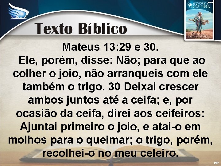 Mateus 13: 29 e 30. Ele, porém, disse: Não; para que ao colher o