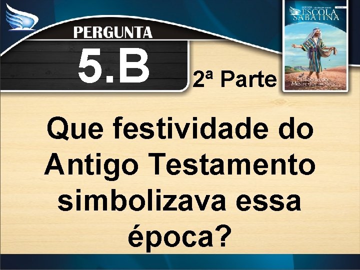 5. B 2ª Parte Que festividade do Antigo Testamento simbolizava essa época? 