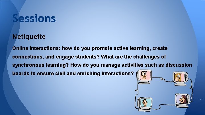 Sessions Netiquette Online interactions: how do you promote active learning, create connections, and engage